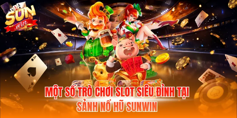 Một số trò chơi slot siêu đỉnh tại sảnh nổ hũ Sunwin